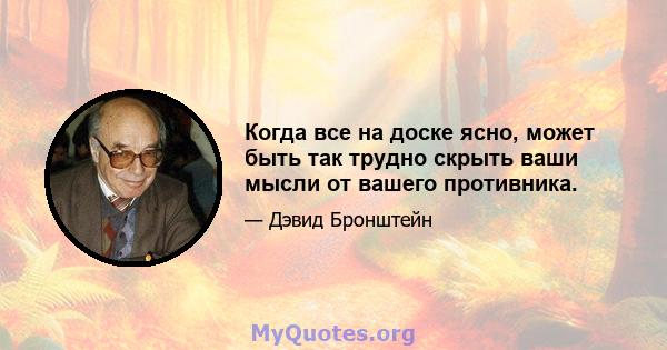 Когда все на доске ясно, может быть так трудно скрыть ваши мысли от вашего противника.