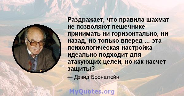 Раздражает, что правила шахмат не позволяют пешечнике принимать ни горизонтально, ни назад, но только вперед ... эта психологическая настройка идеально подходит для атакующих целей, но как насчет защиты?