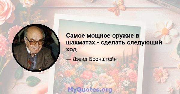 Самое мощное оружие в шахматах - сделать следующий ход