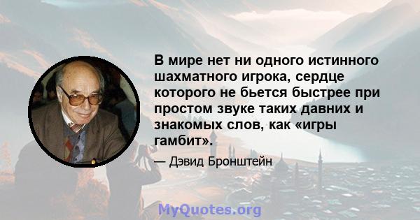 В мире нет ни одного истинного шахматного игрока, сердце которого не бьется быстрее при простом звуке таких давних и знакомых слов, как «игры гамбит».