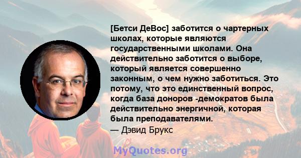 [Бетси ДеВос] заботится о чартерных школах, которые являются государственными школами. Она действительно заботится о выборе, который является совершенно законным, о чем нужно заботиться. Это потому, что это единственный 