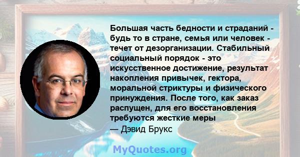 Большая часть бедности и страданий - будь то в стране, семья или человек - течет от дезорганизации. Стабильный социальный порядок - это искусственное достижение, результат накопления привычек, гектора, моральной