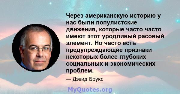 Через американскую историю у нас были популистские движения, которые часто часто имеют этот уродливый расовый элемент. Но часто есть предупреждающие признаки некоторых более глубоких социальных и экономических проблем.