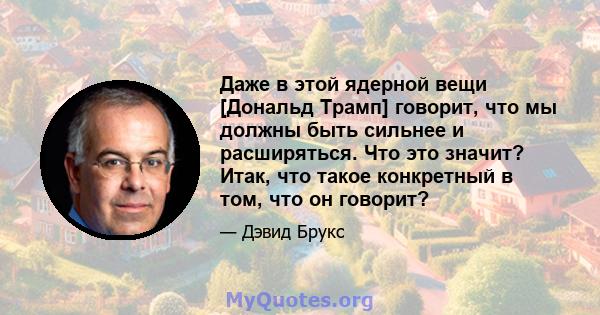 Даже в этой ядерной вещи [Дональд Трамп] говорит, что мы должны быть сильнее и расширяться. Что это значит? Итак, что такое конкретный в том, что он говорит?