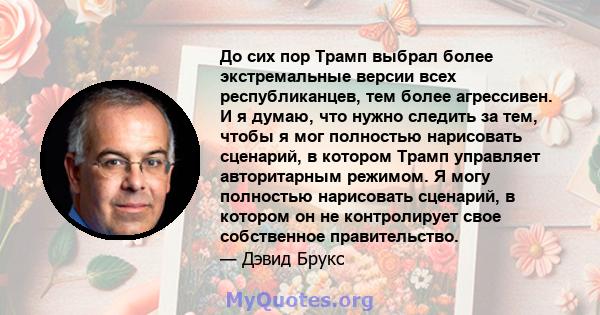 До сих пор Трамп выбрал более экстремальные версии всех республиканцев, тем более агрессивен. И я думаю, что нужно следить за тем, чтобы я мог полностью нарисовать сценарий, в котором Трамп управляет авторитарным