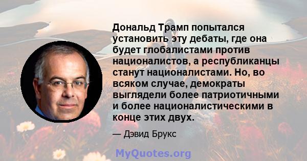 Дональд Трамп попытался установить эту дебаты, где она будет глобалистами против националистов, а республиканцы станут националистами. Но, во всяком случае, демократы выглядели более патриотичными и более