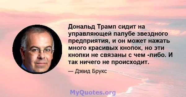 Дональд Трамп сидит на управляющей палубе звездного предприятия, и он может нажать много красивых кнопок, но эти кнопки не связаны с чем -либо. И так ничего не происходит.