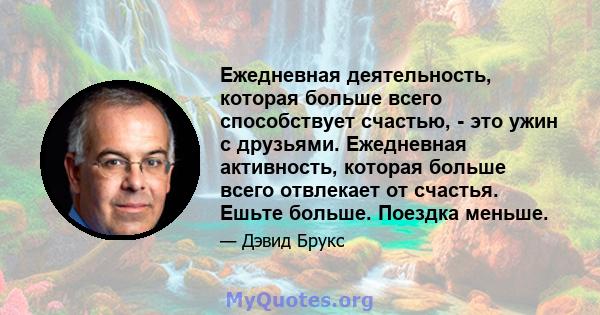 Ежедневная деятельность, которая больше всего способствует счастью, - это ужин с друзьями. Ежедневная активность, которая больше всего отвлекает от счастья. Ешьте больше. Поездка меньше.