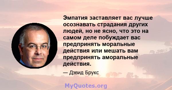 Эмпатия заставляет вас лучше осознавать страдания других людей, но не ясно, что это на самом деле побуждает вас предпринять моральные действия или мешать вам предпринять аморальные действия.