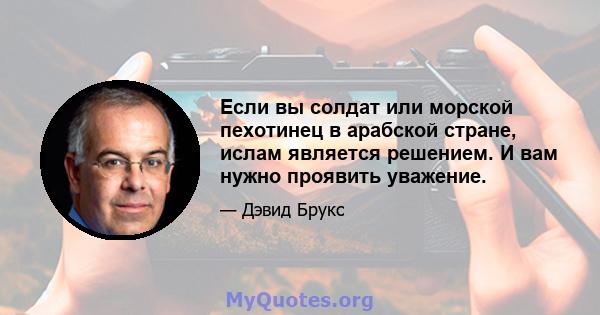 Если вы солдат или морской пехотинец в арабской стране, ислам является решением. И вам нужно проявить уважение.