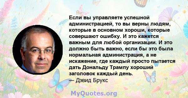 Если вы управляете успешной администрацией, то вы верны людям, которые в основном хороши, которые совершают ошибку. И это кажется важным для любой организации. И это должно быть важно, если бы это была нормальная