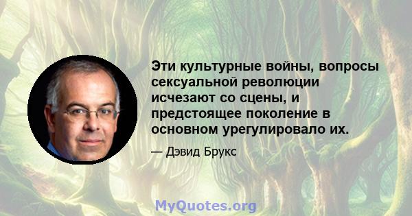 Эти культурные войны, вопросы сексуальной революции исчезают со сцены, и предстоящее поколение в основном урегулировало их.