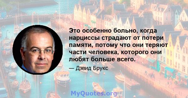 Это особенно больно, когда нарциссы страдают от потери памяти, потому что они теряют части человека, которого они любят больше всего.