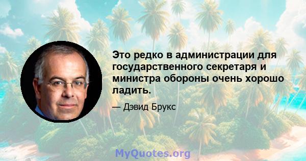 Это редко в администрации для государственного секретаря и министра обороны очень хорошо ладить.