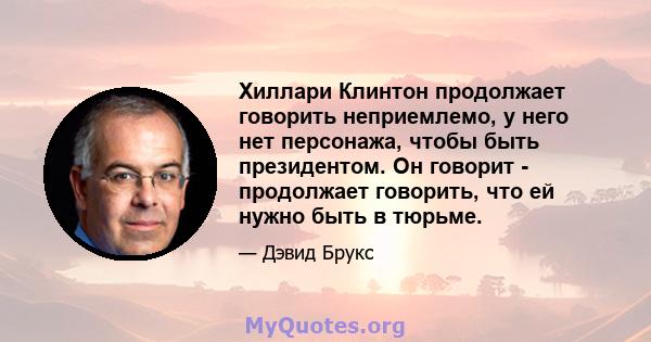 Хиллари Клинтон продолжает говорить неприемлемо, у него нет персонажа, чтобы быть президентом. Он говорит - продолжает говорить, что ей нужно быть в тюрьме.