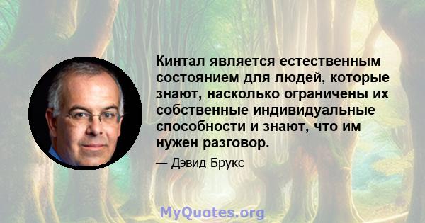 Кинтал является естественным состоянием для людей, которые знают, насколько ограничены их собственные индивидуальные способности и знают, что им нужен разговор.