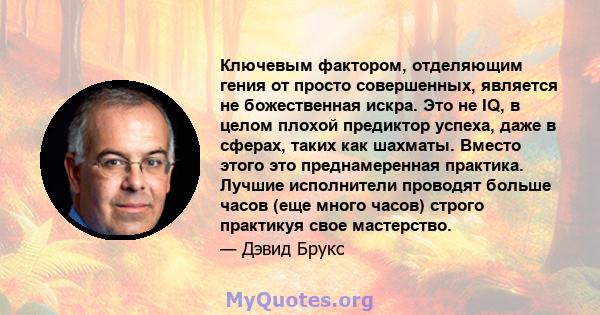 Ключевым фактором, отделяющим гения от просто совершенных, является не божественная искра. Это не IQ, в целом плохой предиктор успеха, даже в сферах, таких как шахматы. Вместо этого это преднамеренная практика. Лучшие