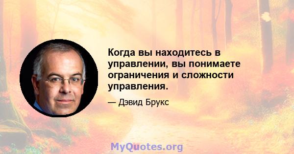 Когда вы находитесь в управлении, вы понимаете ограничения и сложности управления.