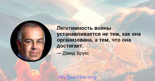 Легитимность войны устанавливается не тем, как она организована, а тем, что она достигает.