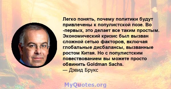 Легко понять, почему политики будут привлечены к популистской позе. Во -первых, это делает все таким простым. Экономический кризис был вызван сложной сетью факторов, включая глобальные дисбалансы, вызванные ростом