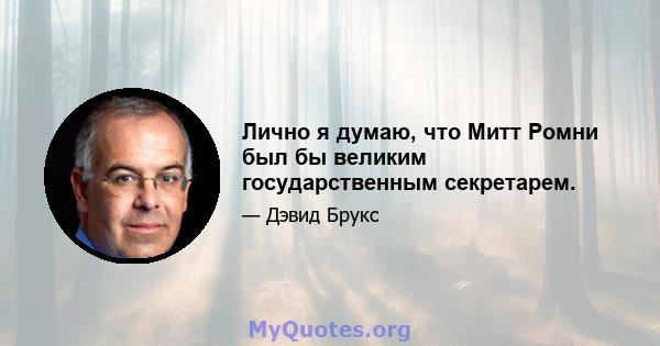 Лично я думаю, что Митт Ромни был бы великим государственным секретарем.