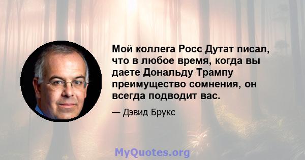 Мой коллега Росс Дутат писал, что в любое время, когда вы даете Дональду Трампу преимущество сомнения, он всегда подводит вас.