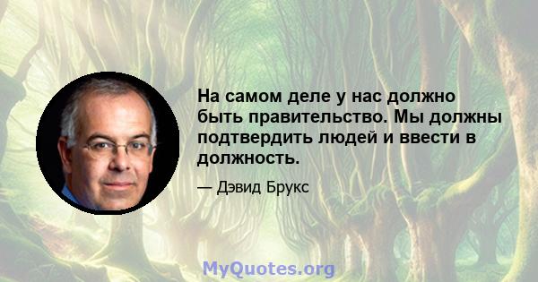 На самом деле у нас должно быть правительство. Мы должны подтвердить людей и ввести в должность.