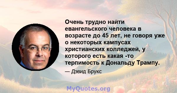 Очень трудно найти евангельского человека в возрасте до 45 лет, не говоря уже о некоторых кампусах христианских колледжей, у которого есть какая -то терпимость к Дональду Трампу.