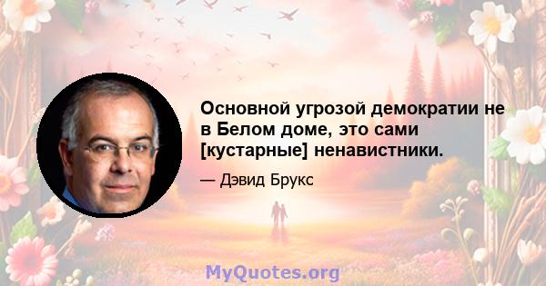 Основной угрозой демократии не в Белом доме, это сами [кустарные] ненавистники.