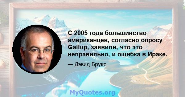 С 2005 года большинство американцев, согласно опросу Gallup, заявили, что это неправильно, и ошибка в Ираке.