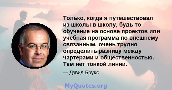 Только, когда я путешествовал из школы в школу, будь то обучение на основе проектов или учебная программа по внешнему связанным, очень трудно определить разницу между чартерами и общественностью. Там нет тонкой линии.