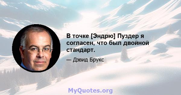 В точке [Эндрю] Пуздер я согласен, что был двойной стандарт.