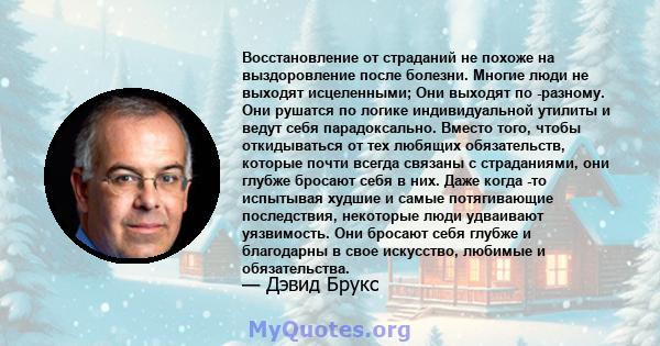 Восстановление от страданий не похоже на выздоровление после болезни. Многие люди не выходят исцеленными; Они выходят по -разному. Они рушатся по логике индивидуальной утилиты и ведут себя парадоксально. Вместо того,