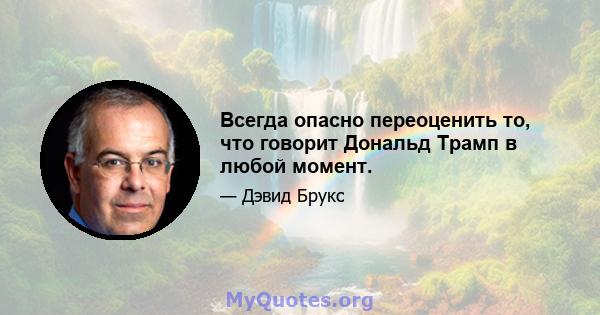 Всегда опасно переоценить то, что говорит Дональд Трамп в любой момент.