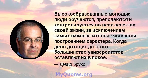 Высокообразованные молодые люди обучаются, преподаются и контролируются во всех аспектах своей жизни, за исключением самых важных, которые являются построением характера. Когда дело доходит до этого, большинство