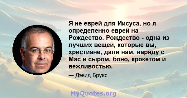 Я не еврей для Иисуса, но я определенно еврей на Рождество. Рождество - одна из лучших вещей, которые вы, христиане, дали нам, наряду с Mac и сыром, боно, крокетом и вежливостью.