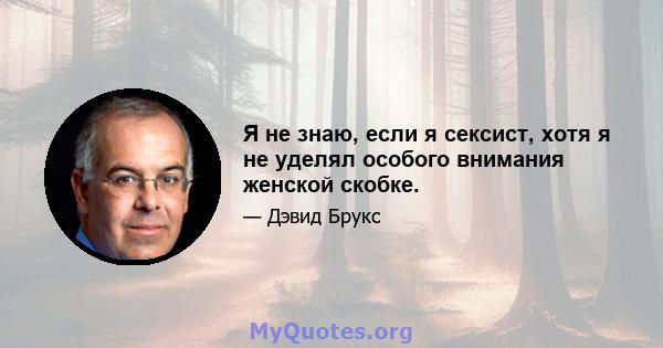 Я не знаю, если я сексист, хотя я не уделял особого внимания женской скобке.