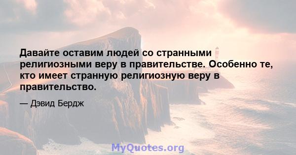 Давайте оставим людей со странными религиозными веру в правительстве. Особенно те, кто имеет странную религиозную веру в правительство.