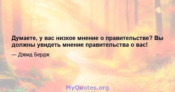 Думаете, у вас низкое мнение о правительстве? Вы должны увидеть мнение правительства о вас!