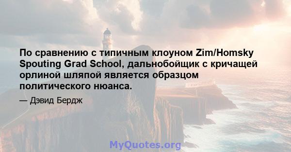 По сравнению с типичным клоуном Zim/Homsky Spouting Grad School, дальнобойщик с кричащей орлиной шляпой является образцом политического нюанса.