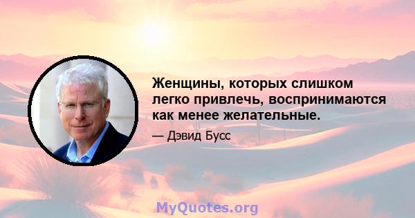 Женщины, которых слишком легко привлечь, воспринимаются как менее желательные.