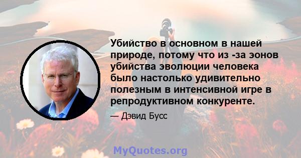 Убийство в основном в нашей природе, потому что из -за эонов убийства эволюции человека было настолько удивительно полезным в интенсивной игре в репродуктивном конкуренте.