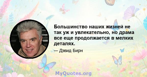 Большинство наших жизней не так уж и увлекательно, но драма все еще продолжается в мелких деталях.