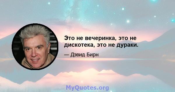 Это не вечеринка, это не дискотека, это не дураки.