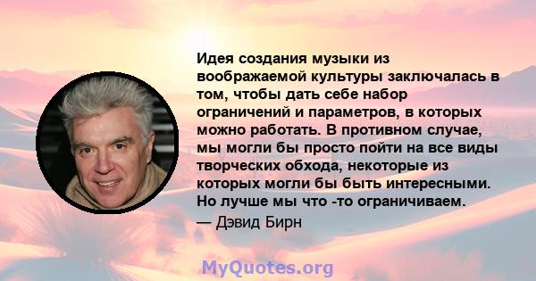 Идея создания музыки из воображаемой культуры заключалась в том, чтобы дать себе набор ограничений и параметров, в которых можно работать. В противном случае, мы могли бы просто пойти на все виды творческих обхода,