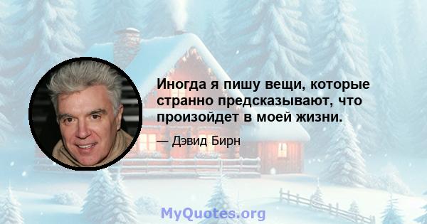 Иногда я пишу вещи, которые странно предсказывают, что произойдет в моей жизни.