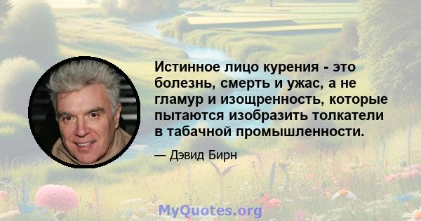 Истинное лицо курения - это болезнь, смерть и ужас, а не гламур и изощренность, которые пытаются изобразить толкатели в табачной промышленности.