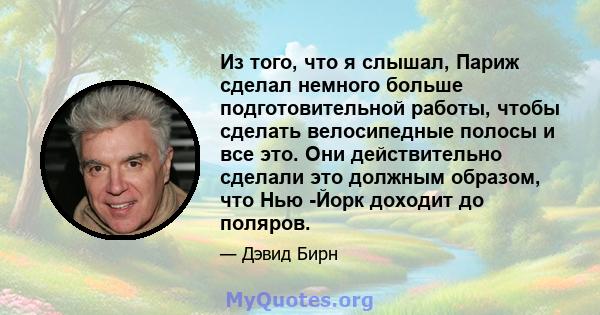 Из того, что я слышал, Париж сделал немного больше подготовительной работы, чтобы сделать велосипедные полосы и все это. Они действительно сделали это должным образом, что Нью -Йорк доходит до поляров.