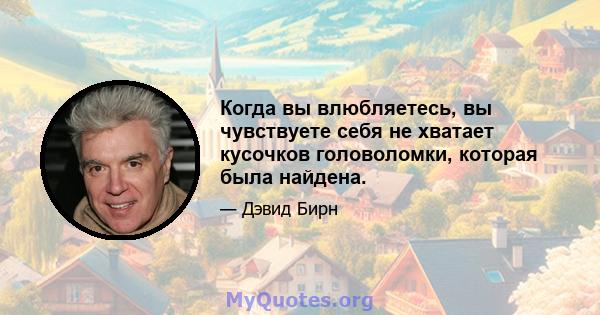 Когда вы влюбляетесь, вы чувствуете себя не хватает кусочков головоломки, которая была найдена.