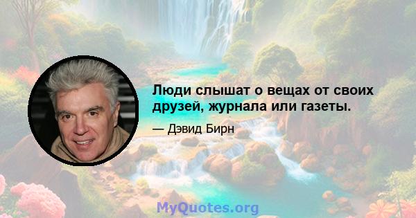 Люди слышат о вещах от своих друзей, журнала или газеты.